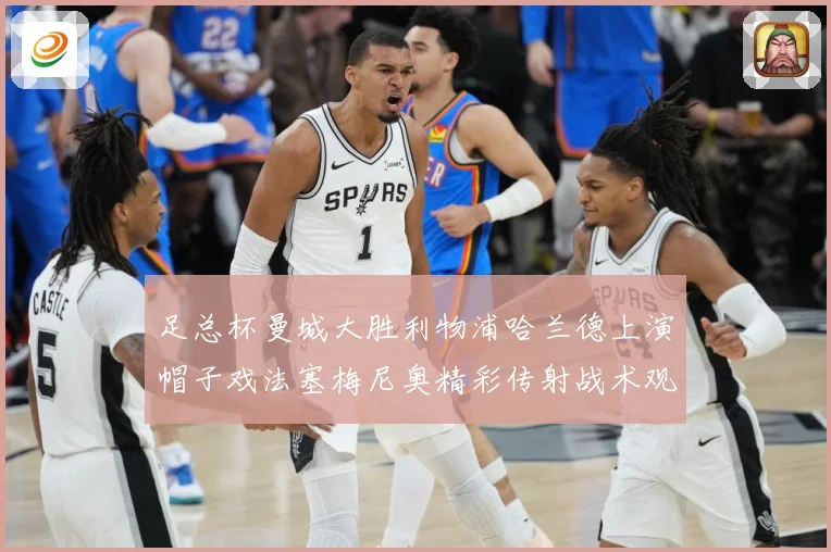 足总杯曼城大胜利物浦哈兰德上演帽子戏法塞梅尼奥精彩传射战术观察：最新赛事动态与深度分析
