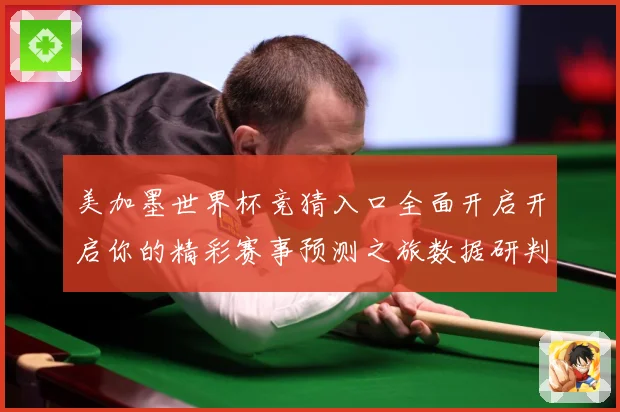 美加墨世界杯竞猜入口全面开启开启你的精彩赛事预测之旅数据研判：最新赛事动态与深度分析