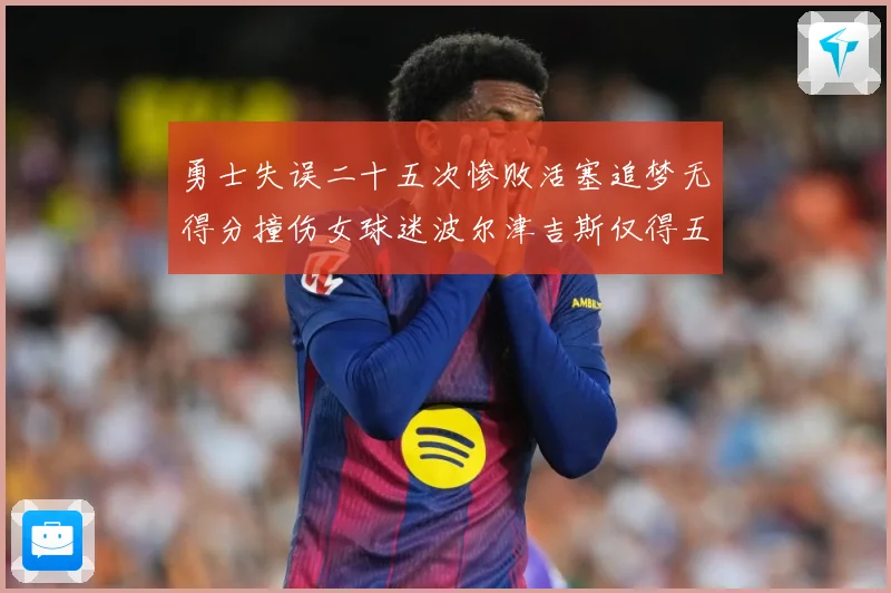 勇士失误二十五次惨败活塞追梦无得分撞伤女球迷波尔津吉斯仅得五赛场复盘：最新赛事动态与深度分析