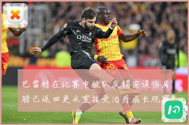 巴雷特在比赛中被队友锡安误伤肩膀已返回更衣室接受治疗成长观察：最新赛事动态与深度分析
