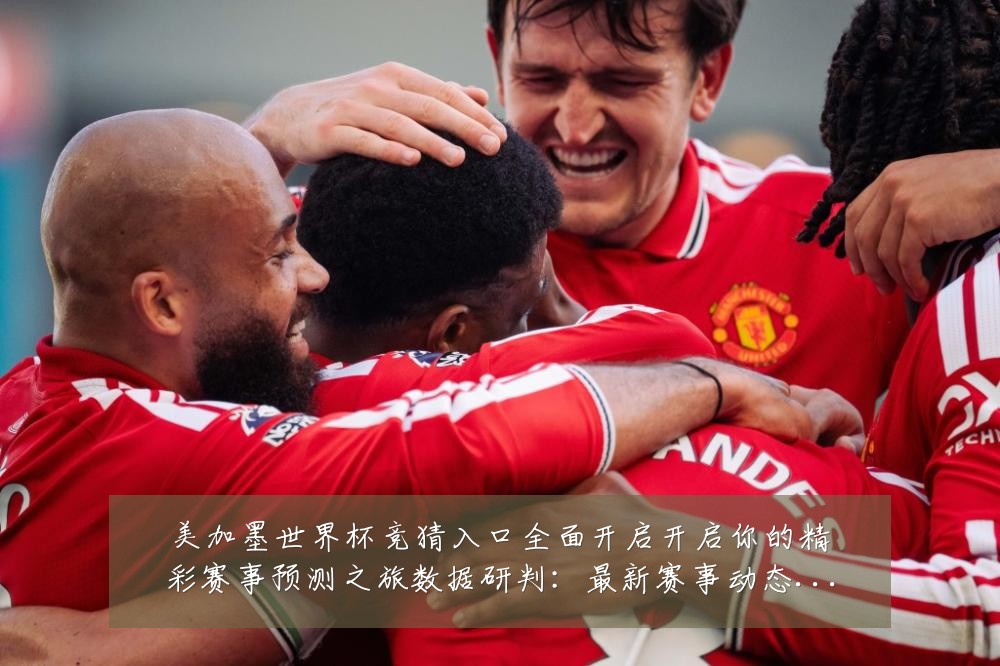 美加墨世界杯竞猜入口全面开启开启你的精彩赛事预测之旅数据研判:最新赛事动态与深度分析
