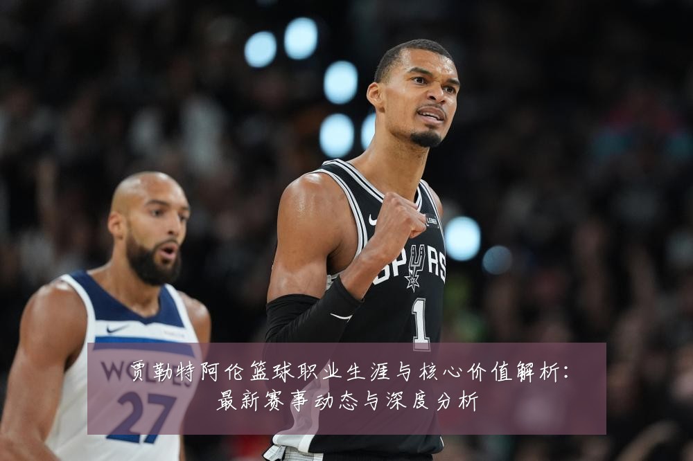 贾勒特阿伦篮球职业生涯与核心价值解析:最新赛事动态与深度分析