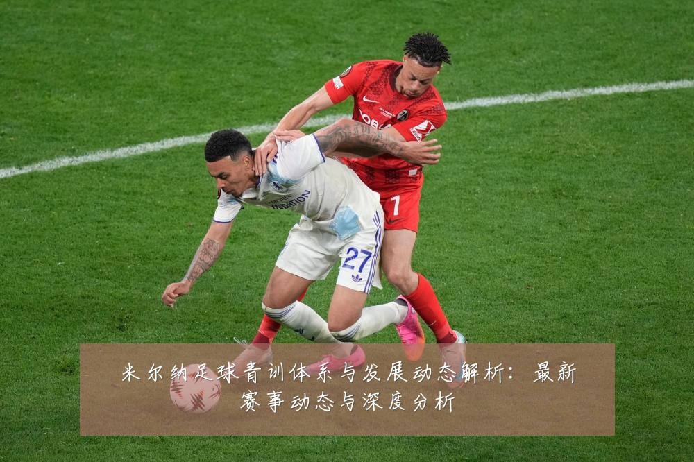 米尔纳足球青训体系与发展动态解析：最新赛事动态与深度分析