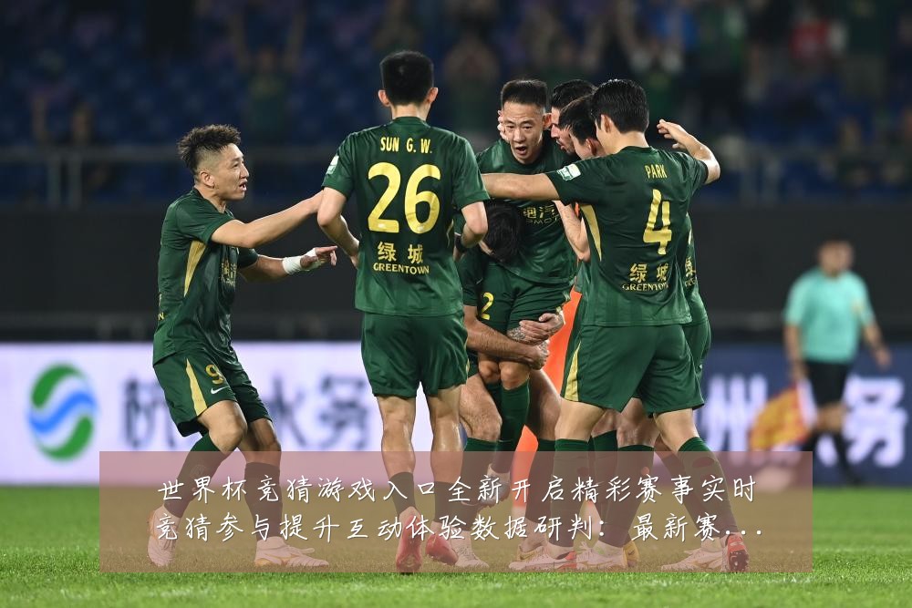世界杯竞猜游戏入口全新开启精彩赛事实时竞猜参与提升互动体验数据研判：最新赛事动态与深度分析