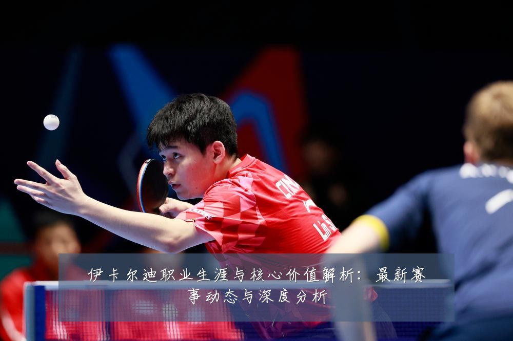 伊卡尔迪职业生涯与核心价值解析:最新赛事动态与深度分析