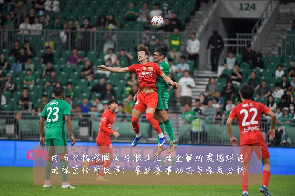 内马尔精彩瞬间与职业生涯全解析震撼球迷的绿茵传奇故事:最新赛事动态与深度分析