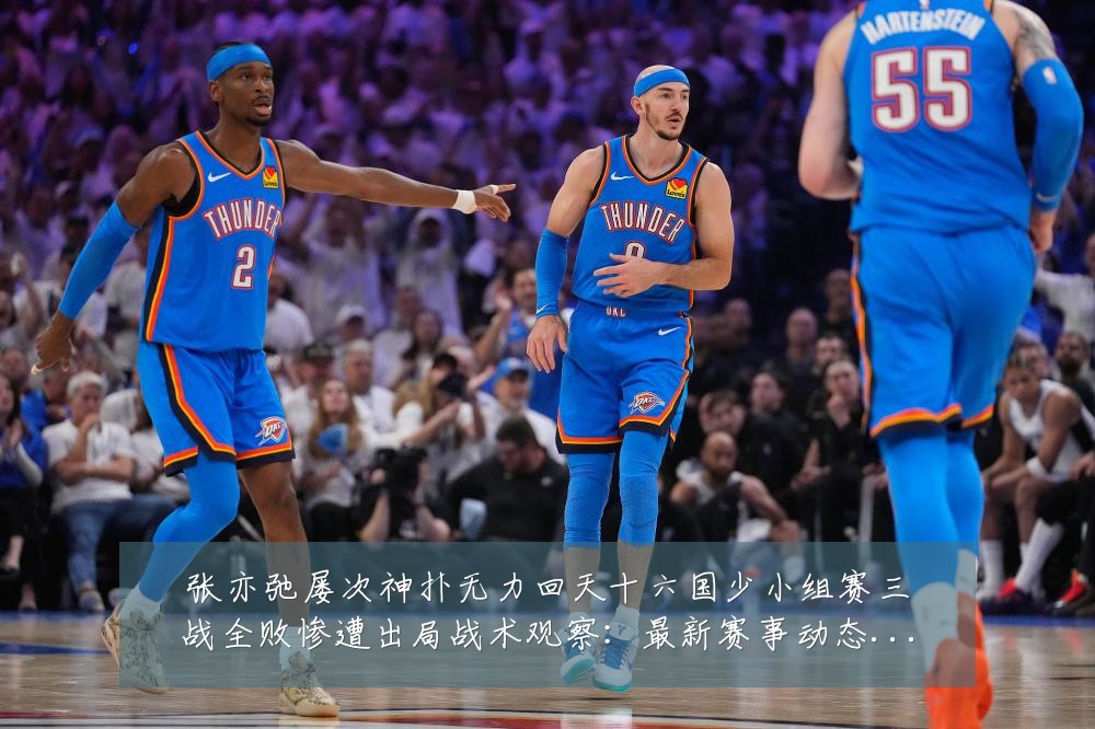 张亦弛屡次神扑无力回天十六国少小组赛三战全败惨遭出局战术观察:最新赛事动态与深度分析